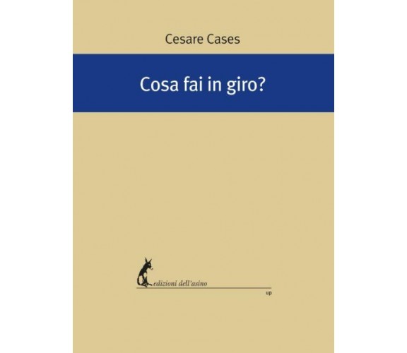 Cosa fai in giro? di Cesare Cases,  2019,  Edizioni Dell’Asino