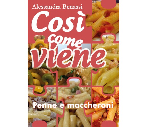 Cosi come viene. Penne e maccheroni - Alessandra Benassi,  2019,  Youcanprint