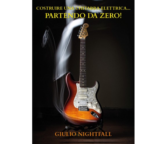 Costruire una chitarra Elettrica...Partendo da Zero! di Giulio Nightfall,  2020,