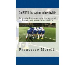 Cral 2017-18 Una Stagione Indimenticabile - Francesco Morelli - 2018