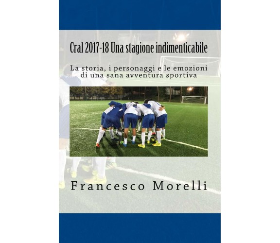 Cral 2017-18 Una Stagione Indimenticabile - Francesco Morelli - 2018