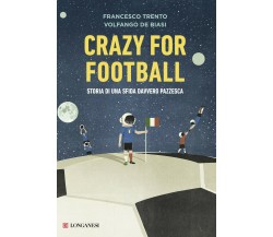 Crazy for football - Francesco Trento, Volfango De Biasi - Longanesi, 2017