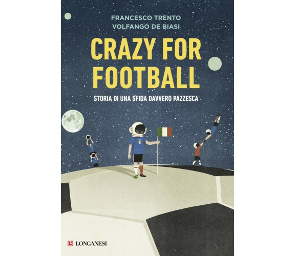 Crazy for football - Francesco Trento, Volfango De Biasi - Longanesi, 2017