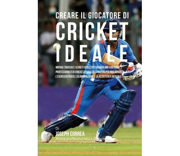 Creare il Giocatore Di Cricket Ideale - Correa - Createspace, 2015
