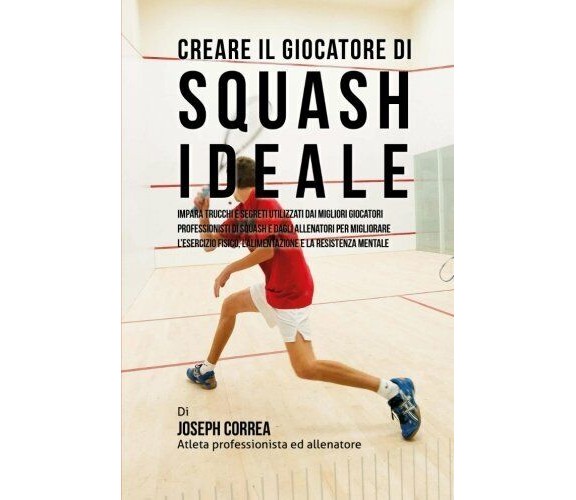 Creare il Giocatore Di Squash Ideale - Correa - Createspace, 2015