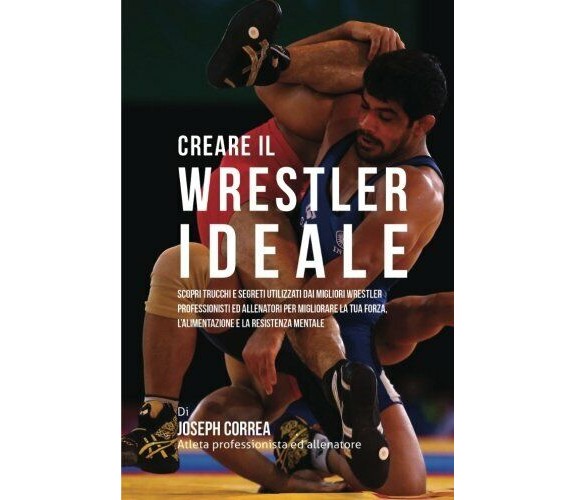 Creare il Wrestler Ideale - Correa - Createspace, 2015