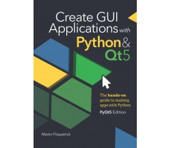 Create GUI Applications with Python & Qt5 (PyQt5 Edition) The hands-on guide to 