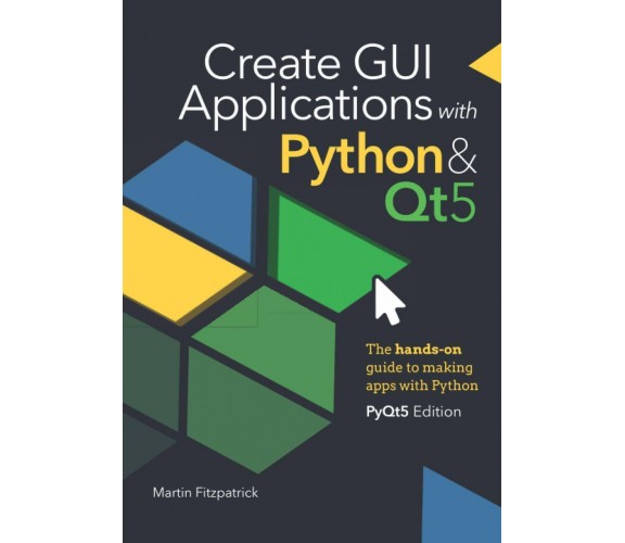 Create GUI Applications with Python & Qt5 (PyQt5 Edition) The hands-on guide to 