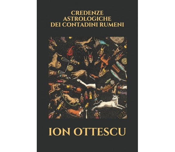 Credenze Astrologiche Dei Contadini Rumeni di Ion Ottescu,  2018,  Indipendently