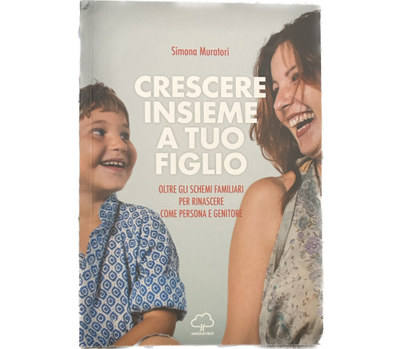 Crescere insieme a tuo figlio. Oltre gli schemi familiari per rinascere come per