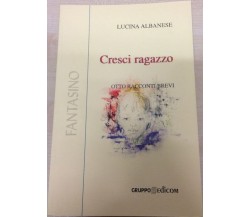 	 Cresci ragazzo (Otto racconti brevi) - Lucina Albanese,  2001,  Gruppo Edicom