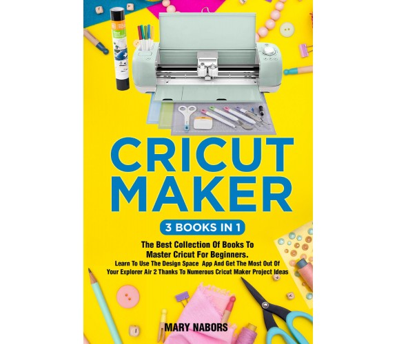 Cricut Maker (3 Books in 1) di Mary Nabors,  2021,  Youcanprint