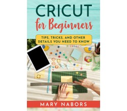 Cricut for beginners. Tips, Tricks, and Other Details You Need to Know di Mary N
