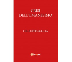 Crisi dell’umanesimo - Giuseppe Suglia,  2017,  Youcanprint