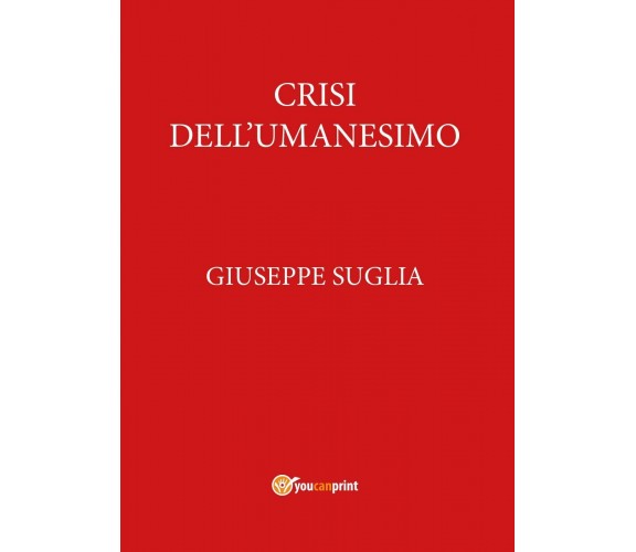 Crisi dell’umanesimo - Giuseppe Suglia,  2017,  Youcanprint