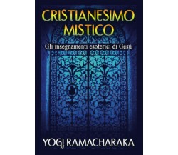 Cristianesimo Mistico: Gli insegnamenti esoterici di Gesù - Ramacharaka - 2020