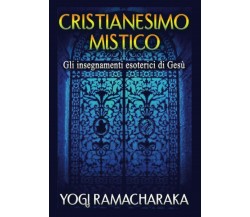 Cristianesimo Mistico: Gli insegnamenti esoterici di Gesù - Ramacharaka - 2020