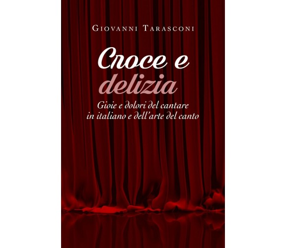 Croce e delizia - Gioie e dolori del cantare in italiano e dell’arte del canto	 