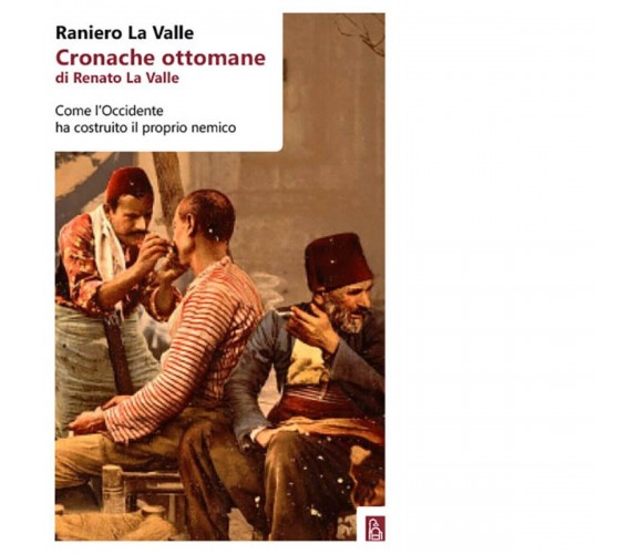 Cronache ottomane di Renato La Valle. Come l’Occidente ha costruito il proprio n