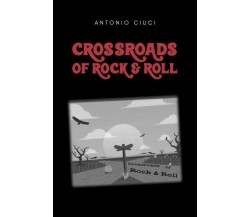 Crossroads of rock & roll di Antonio Ciuci,  2022,  Youcanprint