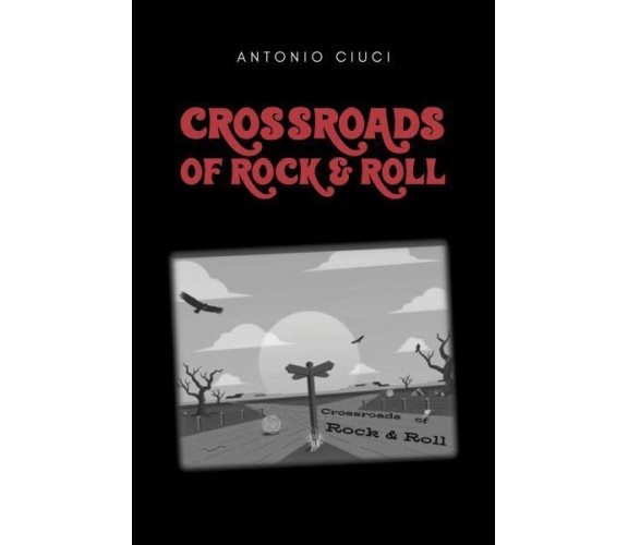 Crossroads of rock & roll di Antonio Ciuci,  2022,  Youcanprint