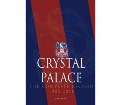 Crystal Palace - The Complete Record 1905-2011 - Ian King - DB, 2012