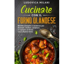 Cucinare con il forno olandese: Ricette semplici e moderne per brasare, stufare,