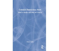 Cultural Democracy Now - Owen Kelly - Routledge, 2022