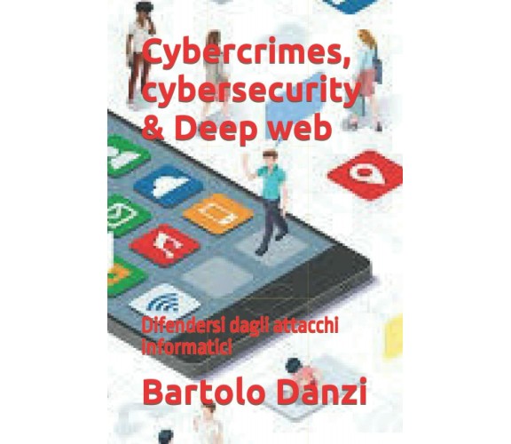 Cybercrimes, Cybersecurity and Deep Web Difendersi Dagli Attacchi Informatici di