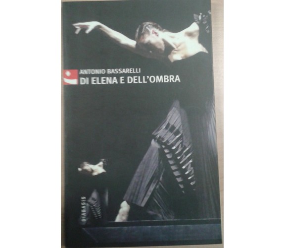 DI ELENA E DELL'OMBRA - ANTONIO BASSARELLI - DIABASIS -2006 - M