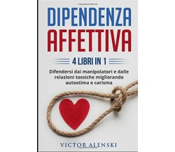 DIPENDENZA AFFETTIVA: 4 LIBRI IN 1 Difendersi dai manipolatori e dalle relazioni