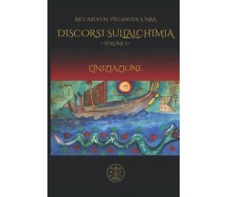 DISCORSI SULL’ALCHIMIA, VOL I: L’INIZIAZIONE - Riccardo Villanova - 2022