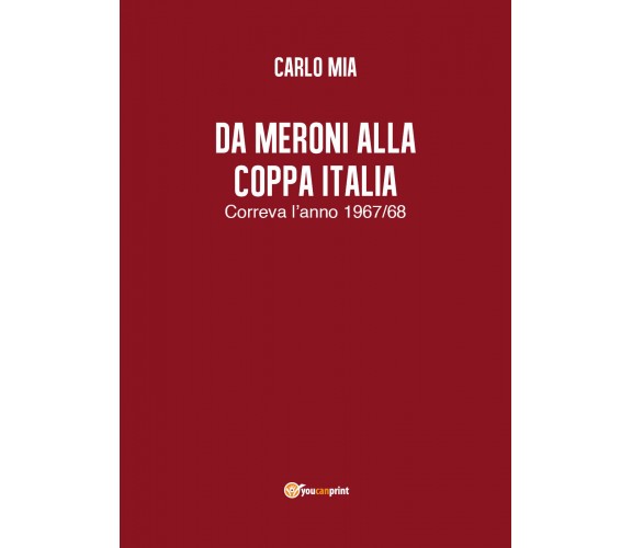 Da Meroni alla Coppa Italia - Carlo Mia,  2018,  Youcanprint