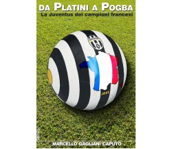 Da Platini a Pogba: La Juventus dei campioni francesi - Caputo - 2018