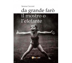 Da grande farò il mostro o l’elefante	 di Serena Cecconi,  2018,  Youcanprint