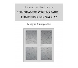 Da grande voglio fare... Edmondo Bernacca - Fortelli Alberto,  Youcanprint