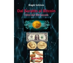 Dal Baratto al Bitcoin L’Oro del XXI Secolo  di Biagio Solimeo,  2018 - ER