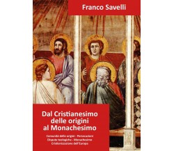 Dal Cristianesimo delle origini al Monachesimo, Franco Savelli,  2017,  Youcanp.