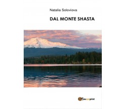 Dal Monte Shasta	 di Natalia Soloviova,  2017,  Youcanprint