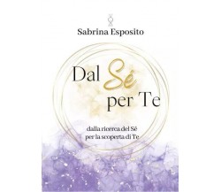 Dal Sé per Te. Dalla ricerca del Sé per la scoperta di Te	di Sabrina Esposito, 