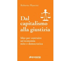 Dal capitalismo alla giustizia idee per costruire un’economia mite e democratica