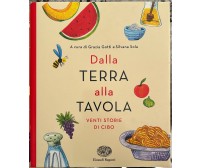 Dalla terra alla tavola. Venti storie di cibo di Grazia Gotti, Silvana Sola, 2