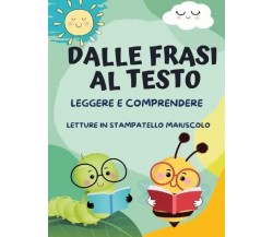 Dalle Frasi al Testo: Leggere e Comprendere. Letture in Stampatello Maiuscolo	 d