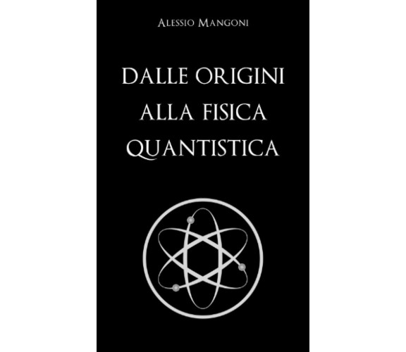 Dalle Origini Alla Fisica Quantistica di Alessio Mangoni,  2020,  Indipendently