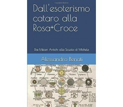 Dall’esoterismo Cataro Alla Rosa+Croce di Alessandro Benati,  2018,  Indipendent