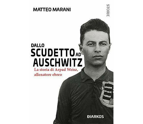 Dallo scudetto ad Auschwitz  - Matteo Marani - Diarkos, 2019