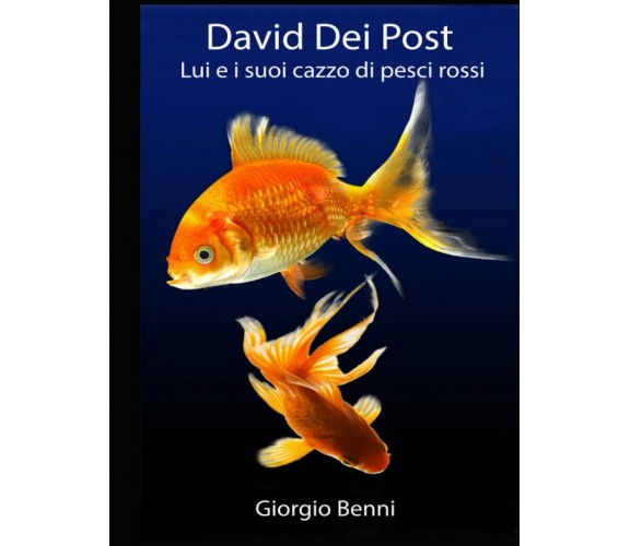 David Dei Post: Lui e i suoi cazzo di pesci rossi di Giorgio Benni,  2021,  Ind