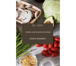De-Light: ricette come mamma le ha fatte di Gioele Maniero, 2022, Youcanprint