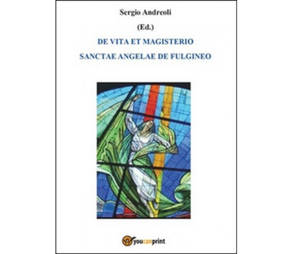 De vita et magisterio Sanctae Angelae de Fulgineo - Sergio Andreoli,  2014,  You
