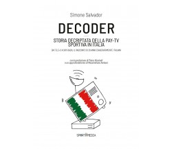 Decoder. Storia decriptata della Pay-Tv sportiva in Italia di Simone Salvador,  